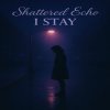 Мұқаба Shattered Echo - I Stay Shattered Echo - I Stay