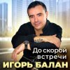 Мұқаба Игорь Балан - До скорой встречи Игорь Балан - До скорой встречи