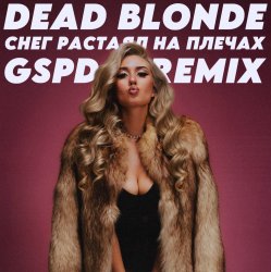Мұқаба Dead Blonde - Снег растаял на плечах (GSPD Remix)