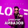 Cover Александр Айвазов - Не говори Александр Айвазов - Не говори