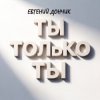 Мұқаба Евгений Дончик - Ты только ты Remix Евгений Дончик - Ты только ты Remix