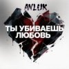 Мұқаба Anluk - Ты убиваешь Любовь! Anluk - Ты убиваешь Любовь!