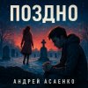Мұқаба Андрей Асаенко - "Поздно". Андрей Асаенко - "Поздно".
