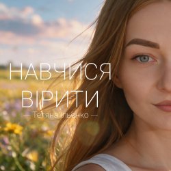 Тетяна Ільєнко - Навчися вірити