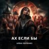 Алёна Панченко - Ах если бы