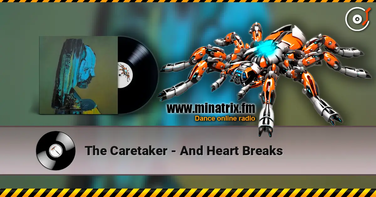 The Caretaker - And Heart Breaks жоғары сапада онлайн тыңдау | Minatrix.FM