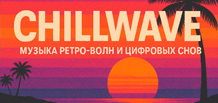 Chillwave — музика ретро-хвиль і цифрових снів