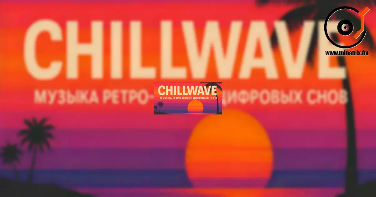 Chillwave — музыка ретро-волн и цифровых снов [kz]